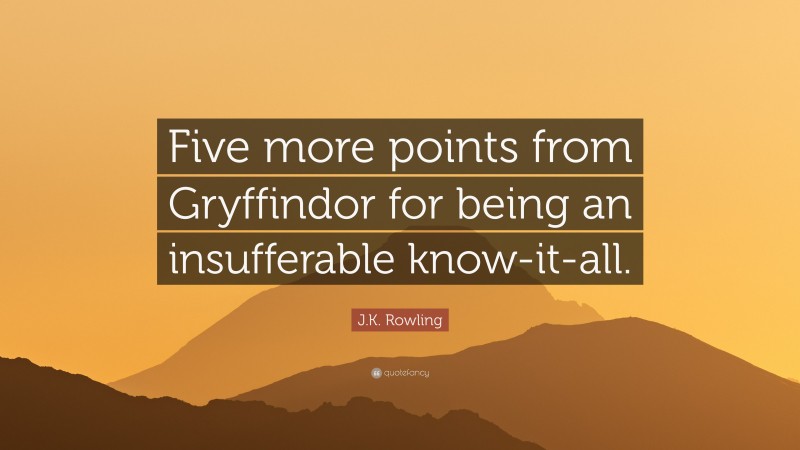 J.K. Rowling Quote: “Five more points from Gryffindor for being an insufferable know-it-all.”