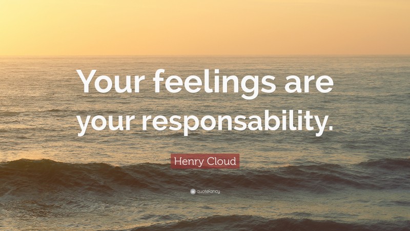 Henry Cloud Quote: “Your feelings are your responsability.”