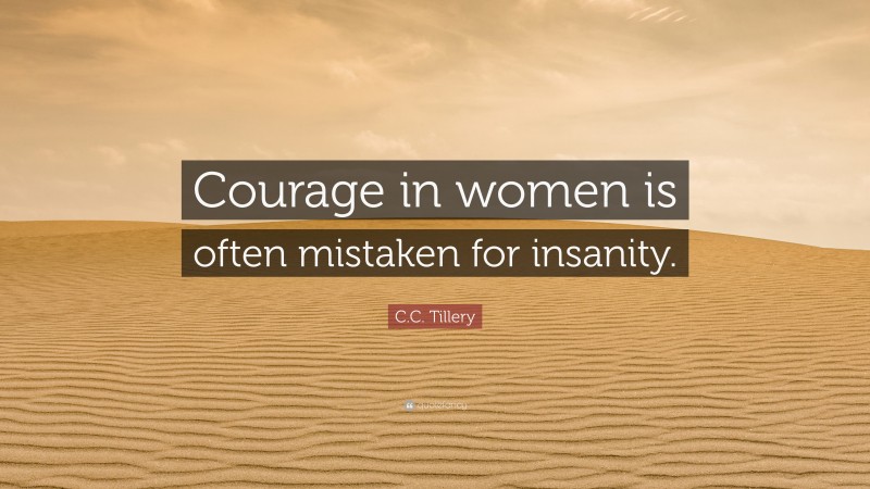 C.C. Tillery Quote: “Courage in women is often mistaken for insanity.”