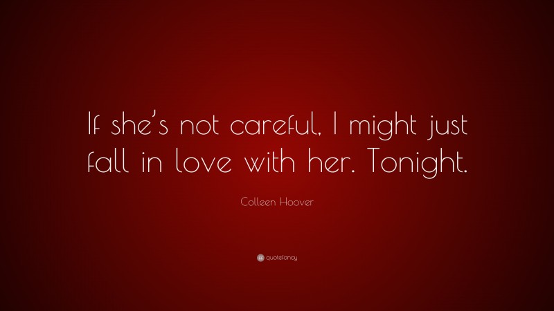Colleen Hoover Quote: “If she’s not careful, I might just fall in love with her. Tonight.”