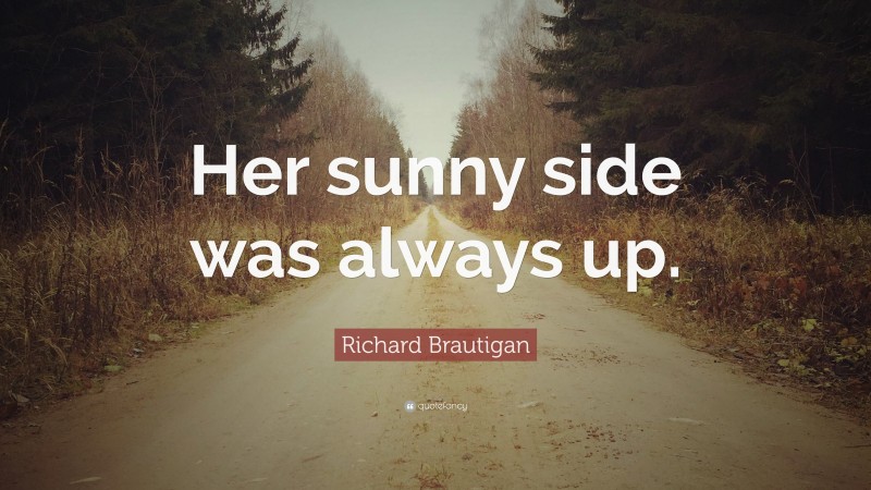 Richard Brautigan Quote: “Her sunny side was always up.”