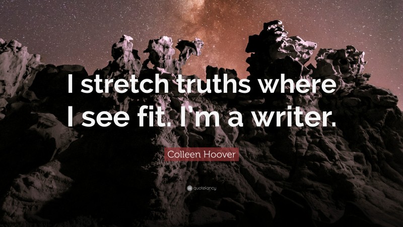 Colleen Hoover Quote: “I stretch truths where I see fit. I’m a writer.”