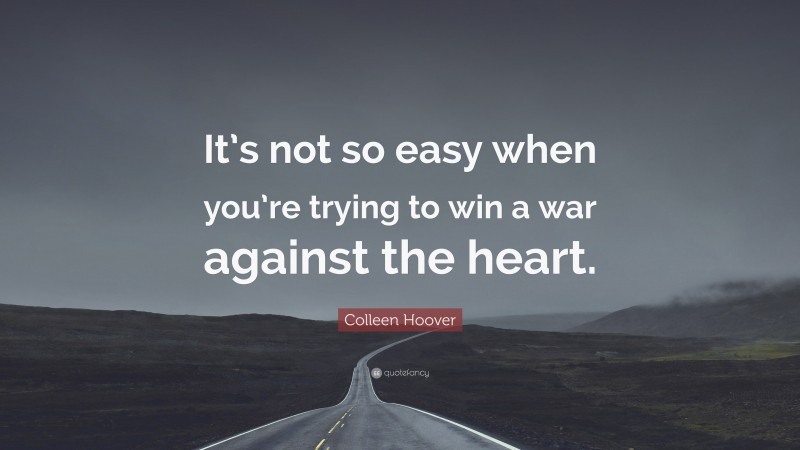 Colleen Hoover Quote: “It’s not so easy when you’re trying to win a war against the heart.”