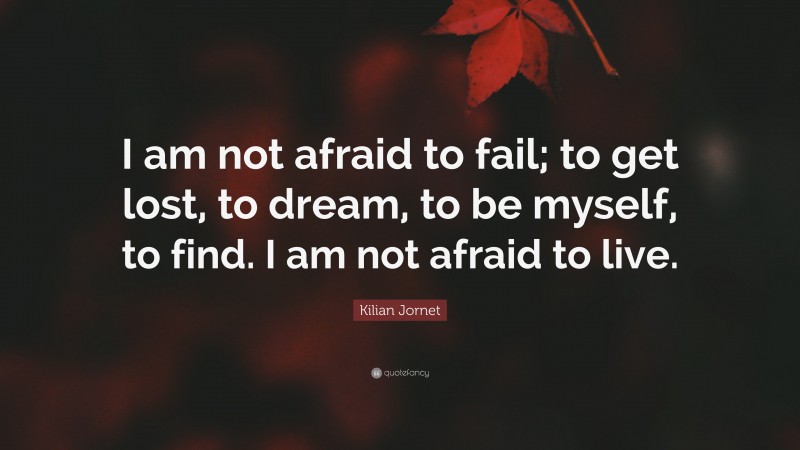 Kilian Jornet Quote: “I am not afraid to fail; to get lost, to dream, to be myself, to find. I am not afraid to live.”