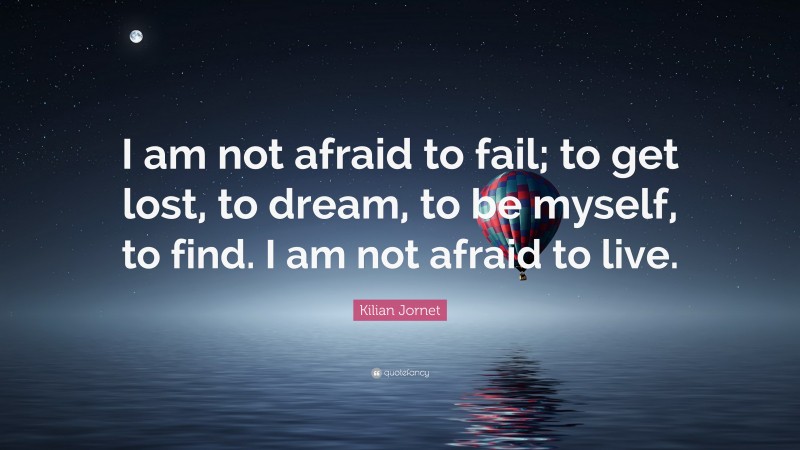 Kilian Jornet Quote: “I am not afraid to fail; to get lost, to dream, to be myself, to find. I am not afraid to live.”
