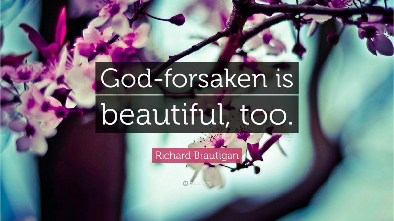 Richard Brautigan Quote: “God-forsaken is beautiful, too.”