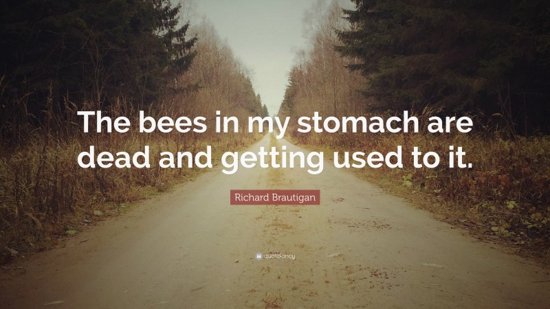 Richard Brautigan Quote: “The bees in my stomach are dead and getting used to it.”