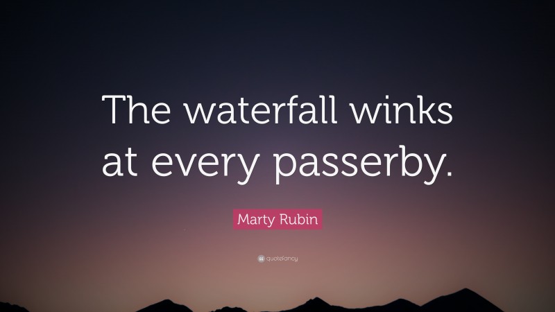 Marty Rubin Quote: “The waterfall winks at every passerby.”
