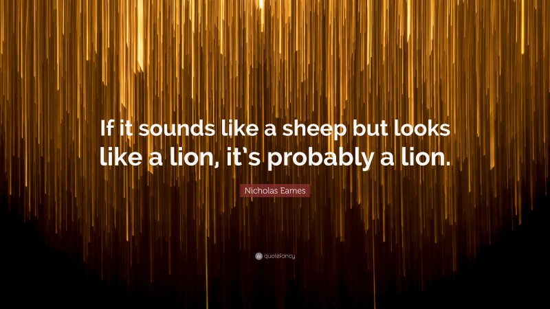 Nicholas Eames Quote: “If it sounds like a sheep but looks like a lion, it’s probably a lion.”