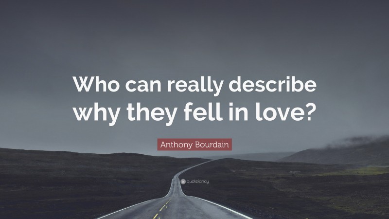 Anthony Bourdain Quote: “Who can really describe why they fell in love?”