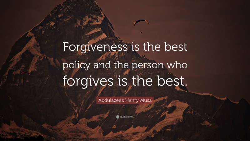Abdulazeez Henry Musa Quote: “Forgiveness is the best policy and the person who forgives is the best.”