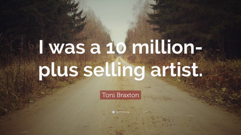 Toni Braxton Quote: “I was a 10 million-plus selling artist.”