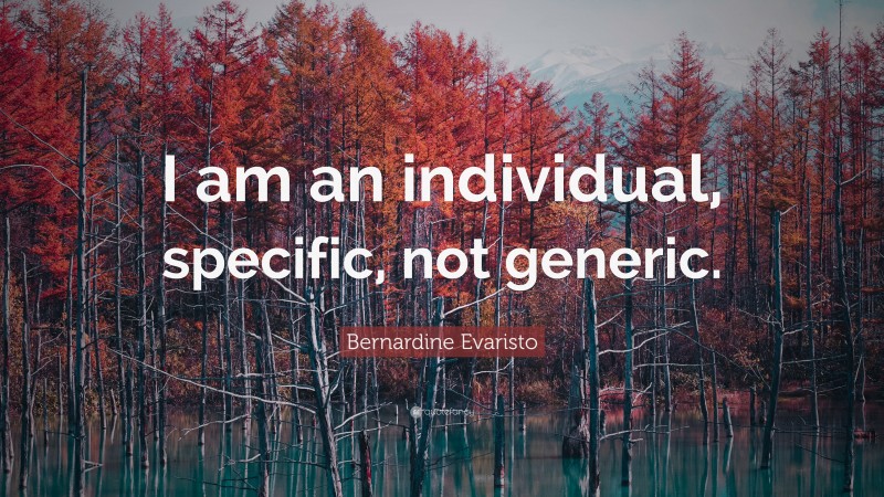 Bernardine Evaristo Quote: “I am an individual, specific, not generic.”