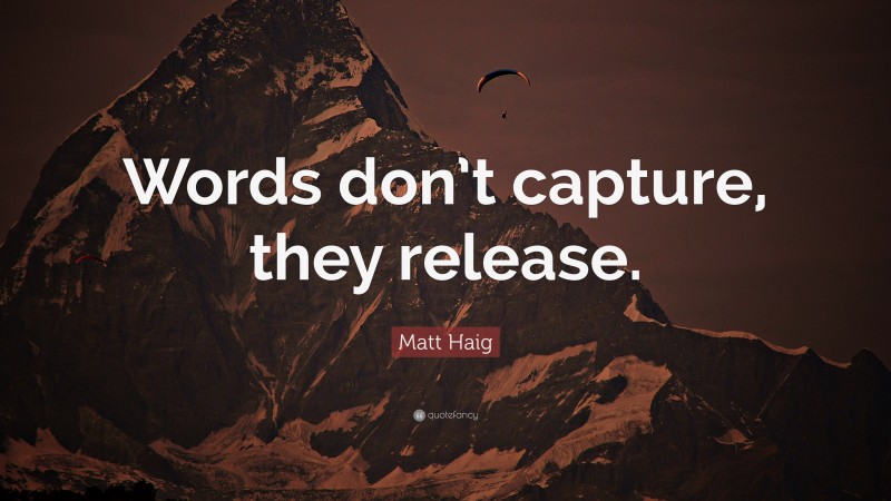 Matt Haig Quote: “Words don’t capture, they release.”