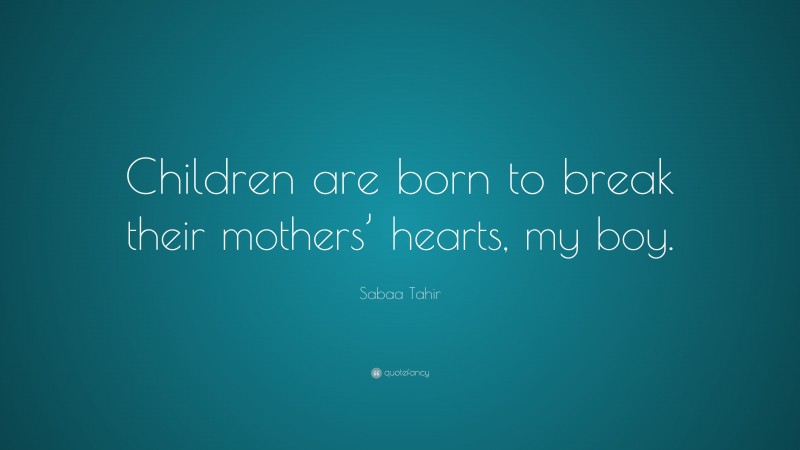 Sabaa Tahir Quote: “Children are born to break their mothers’ hearts, my boy.”
