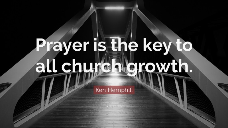 Ken Hemphill Quote: “Prayer is the key to all church growth.”