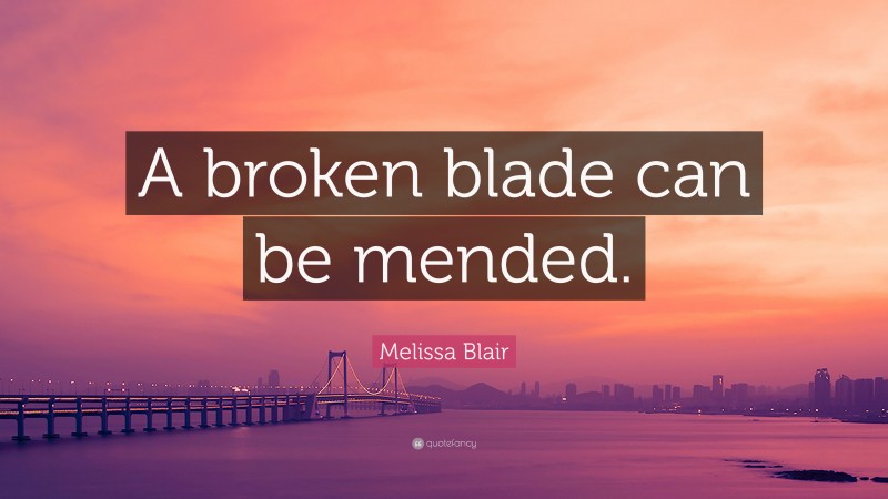 Melissa Blair Quote: “A broken blade can be mended.”