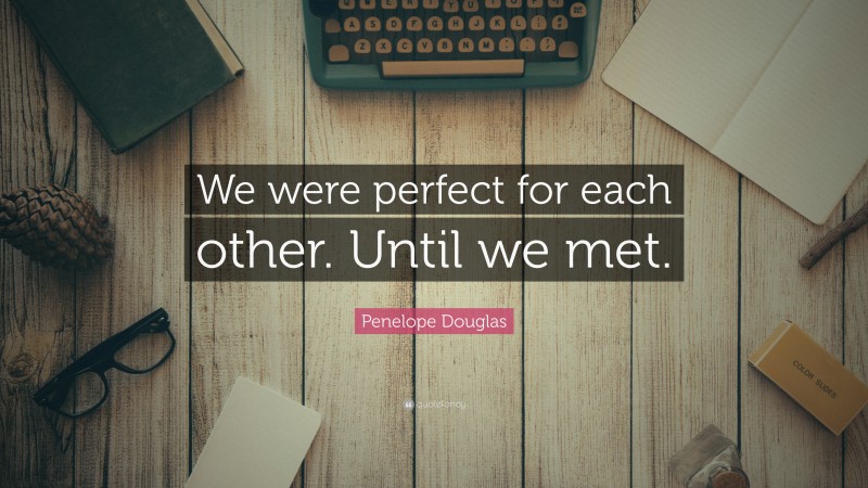 Penelope Douglas Quote: “We were perfect for each other. Until we met.”