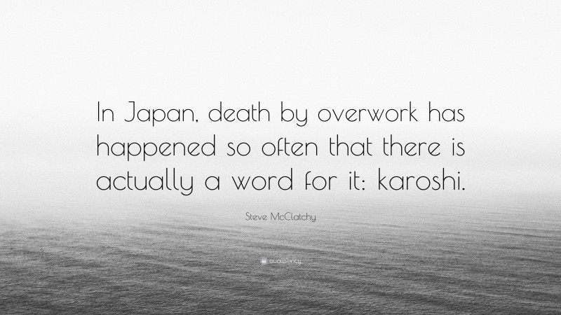 Steve McClatchy Quote: “In Japan, death by overwork has happened so often that there is actually a word for it: karoshi.”