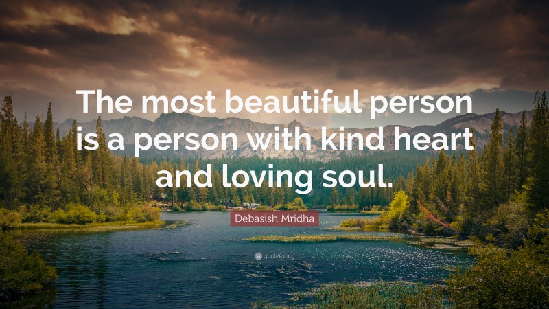 Debasish Mridha Quote: “The most beautiful person is a person with kind heart and loving soul.”