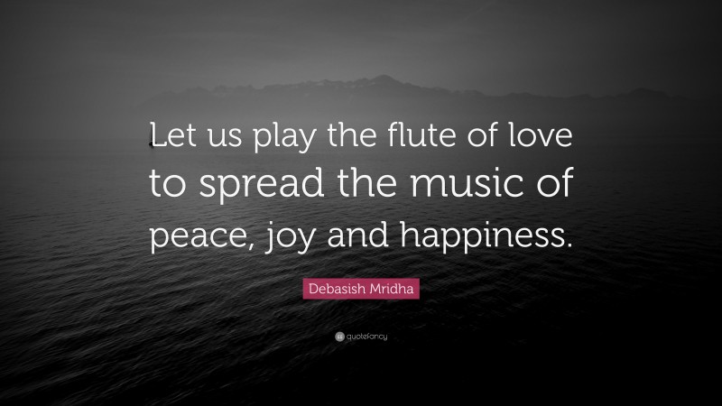 Debasish Mridha Quote: “Let us play the flute of love to spread the music of peace, joy and happiness.”
