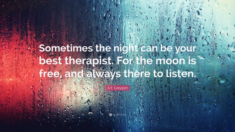 A.Y. Greyson Quote: “Sometimes the night can be your best therapist. For the moon is free, and always there to listen.”