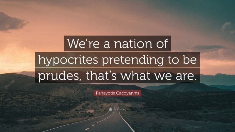 Panayotis Cacoyannis Quote: “We’re a nation of hypocrites pretending to be prudes, that’s what we are.”
