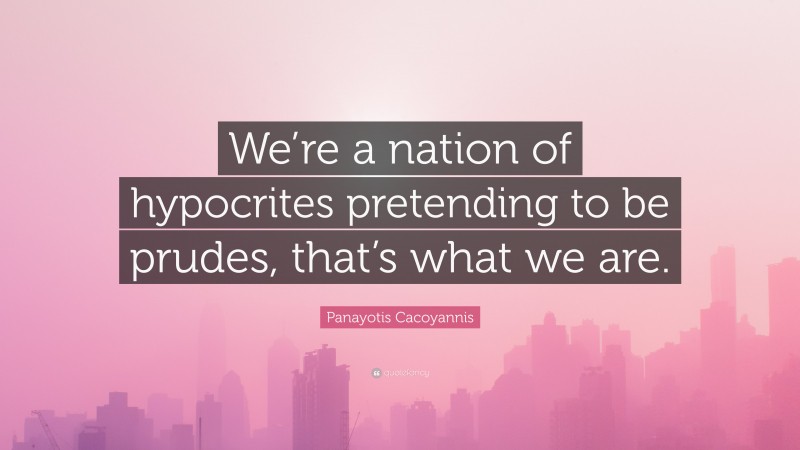 Panayotis Cacoyannis Quote: “We’re a nation of hypocrites pretending to be prudes, that’s what we are.”