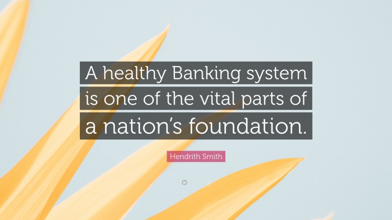 Hendrith Smith Quote: “A healthy Banking system is one of the vital parts of a nation’s foundation.”