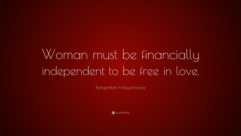 Bangambiki Habyarimana Quote: “Woman must be financially independent to be free in love.”