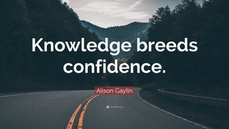 Alison Gaylin Quote: “Knowledge breeds confidence.”