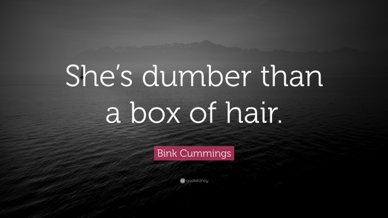 Bink Cummings Quote: “She’s dumber than a box of hair.”