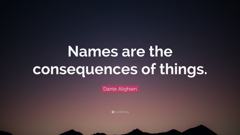 Dante Alighieri Quote: “Names are the consequences of things.”