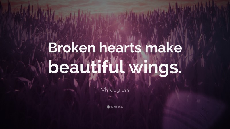 Melody Lee Quote: “Broken hearts make beautiful wings.”