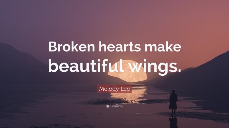 Melody Lee Quote: “Broken hearts make beautiful wings.”
