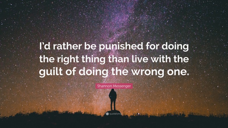 Shannon Messenger Quote: “I’d rather be punished for doing the right thing than live with the guilt of doing the wrong one.”