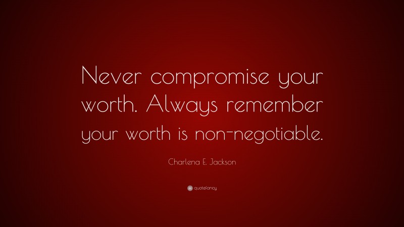 Charlena E. Jackson Quote: “Never compromise your worth. Always remember your worth is non-negotiable.”