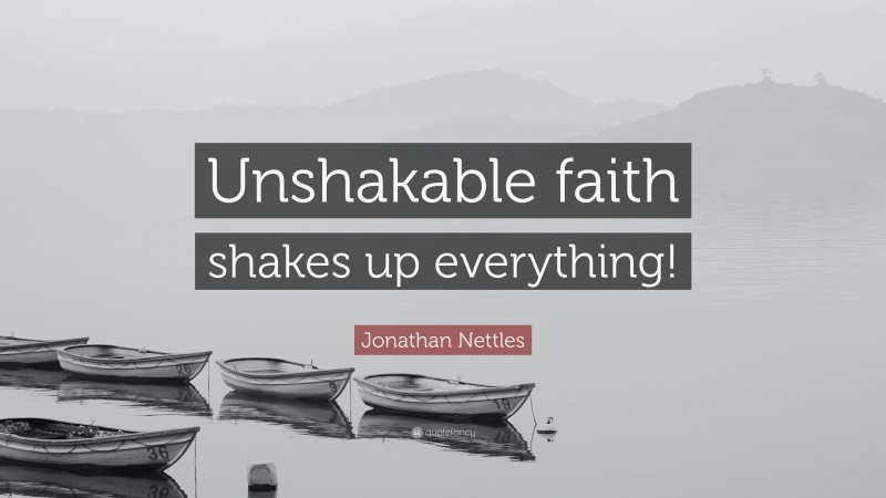 Jonathan Nettles Quote: “Unshakable faith shakes up everything!”