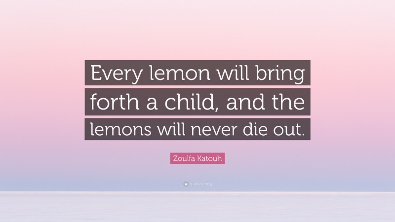 Zoulfa Katouh Quote: “Every lemon will bring forth a child, and the lemons will never die out.”