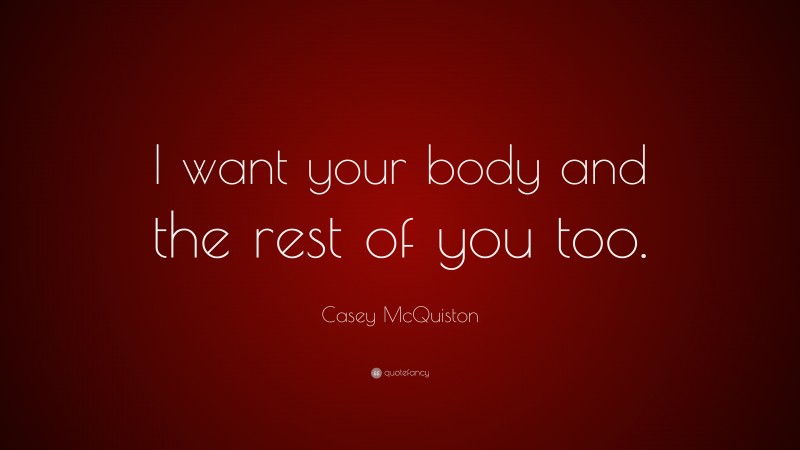 Casey McQuiston Quote: “I want your body and the rest of you too.”