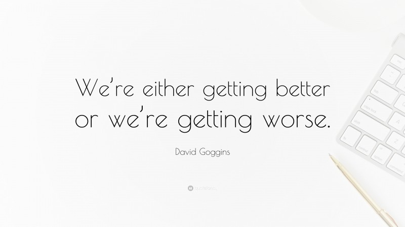 David Goggins Quote: “We’re either getting better or we’re getting worse.”