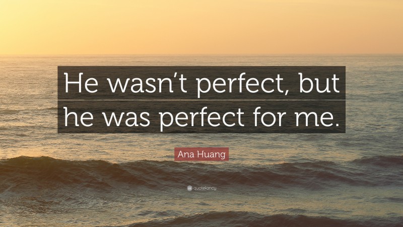 Ana Huang Quote: “He wasn’t perfect, but he was perfect for me.”
