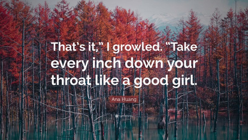 Ana Huang Quote: “That’s it,” I growled. “Take every inch down your throat like a good girl.”