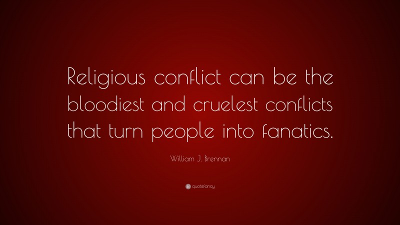 William J. Brennan Quote: “Religious conflict can be the bloodiest and cruelest conflicts that turn people into fanatics.”