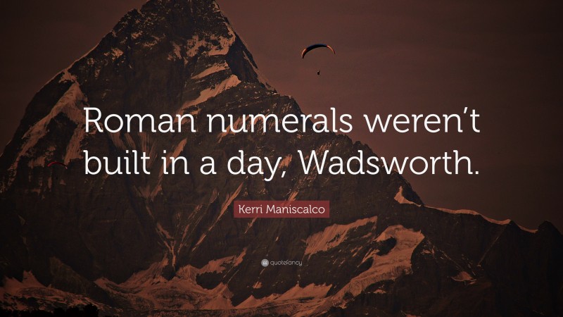 Kerri Maniscalco Quote: “Roman numerals weren’t built in a day, Wadsworth.”