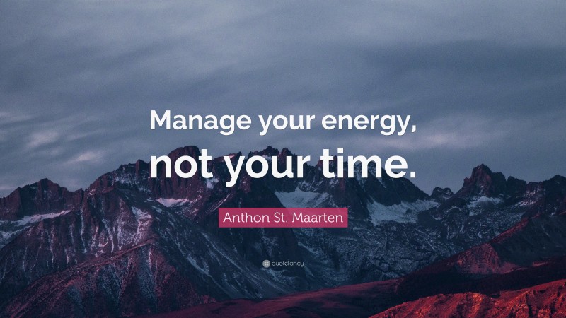 Anthon St. Maarten Quote: “Manage your energy, not your time.”