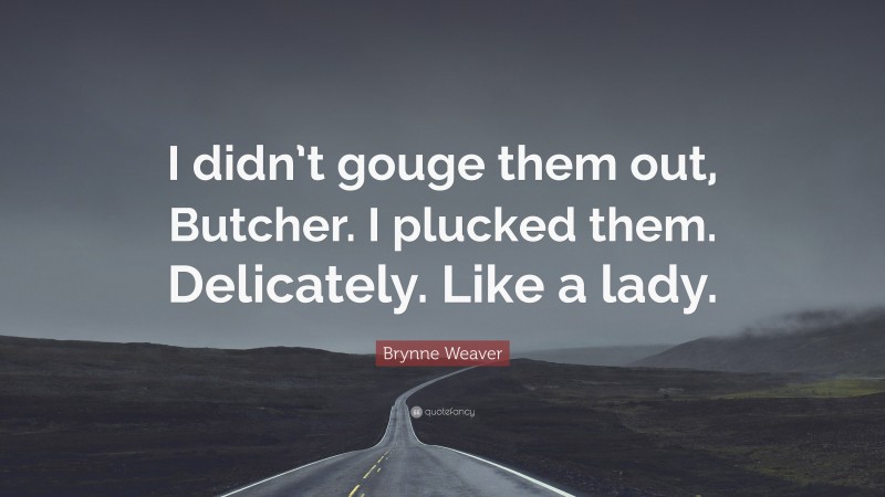 Brynne Weaver Quote: “I didn’t gouge them out, Butcher. I plucked them. Delicately. Like a lady.”