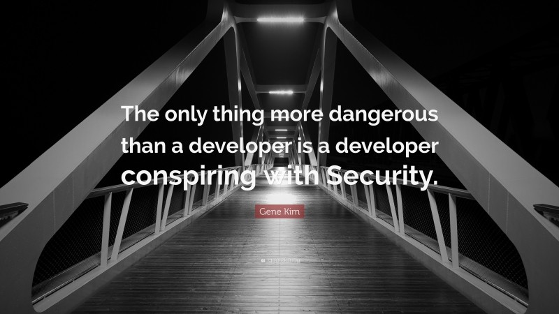 Gene Kim Quote: “The only thing more dangerous than a developer is a developer conspiring with Security.”