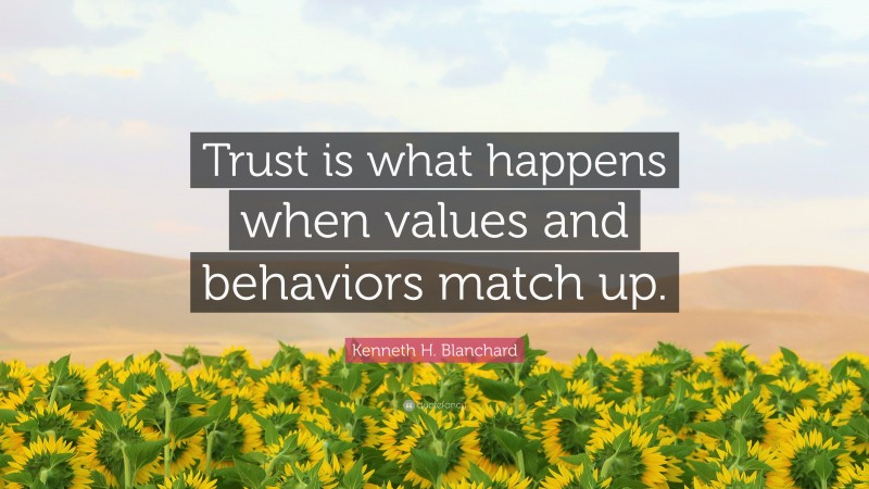 Kenneth H. Blanchard Quote: “Trust is what happens when values and behaviors match up.”