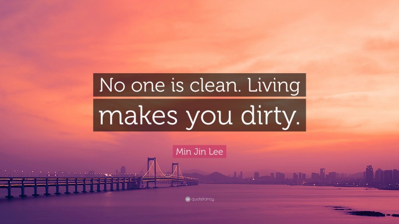 Min Jin Lee Quote: “No one is clean. Living makes you dirty.”